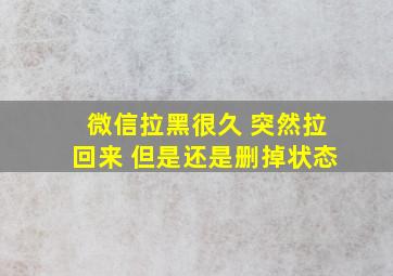 微信拉黑很久 突然拉回来 但是还是删掉状态